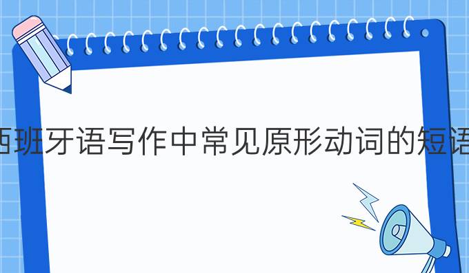 西班牙語(yǔ)寫(xiě)作中常見(jiàn)原形動(dòng)詞的短語(yǔ)