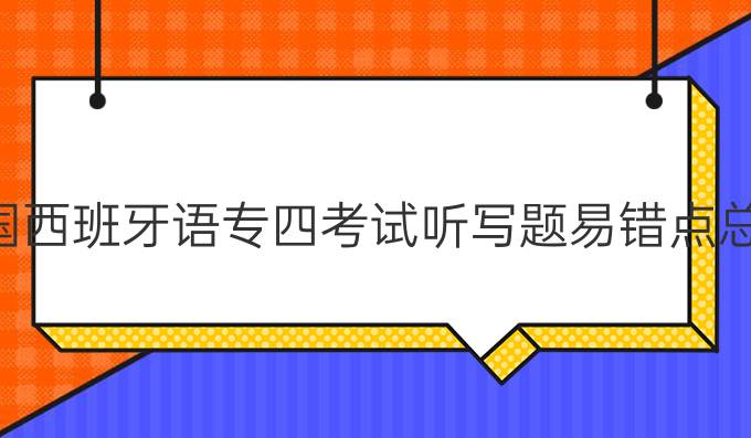 全國西班牙語專四考試聽寫題易錯(cuò)點(diǎn)總結(jié)