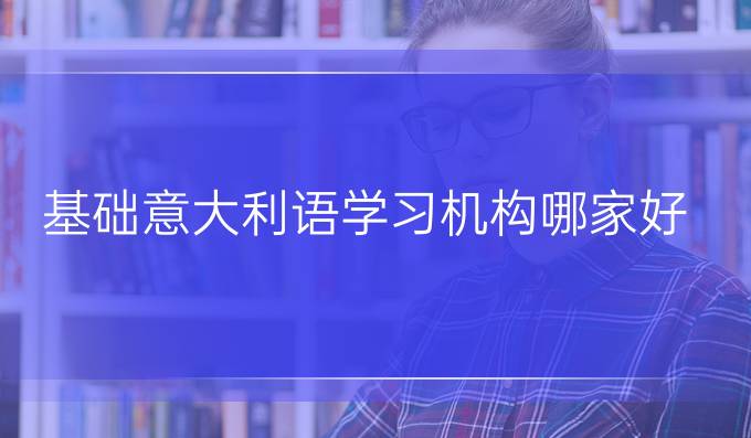 基礎意大利語學習機構(gòu)哪家好