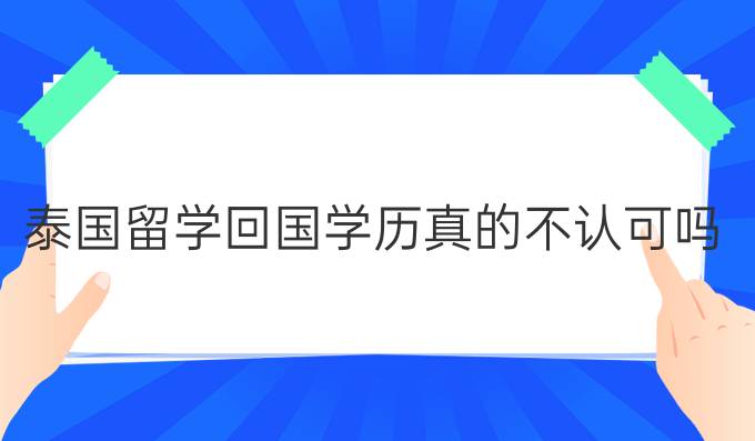 泰國留學(xué)回國學(xué)歷真的不認可嗎?