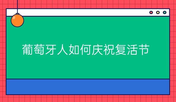 葡萄牙人如何慶祝復(fù)活節(jié)?