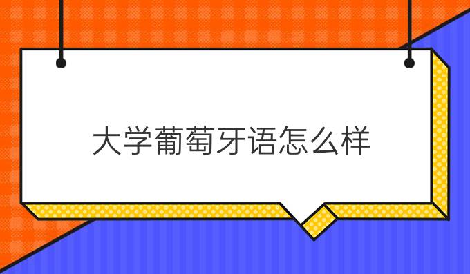 大學(xué)葡萄牙語(yǔ)怎么樣?