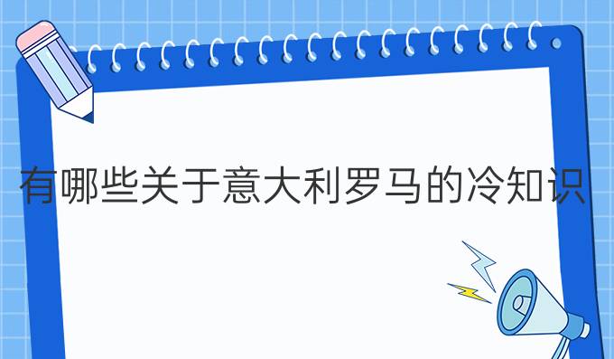 有哪些關于意大利羅馬的冷知識？