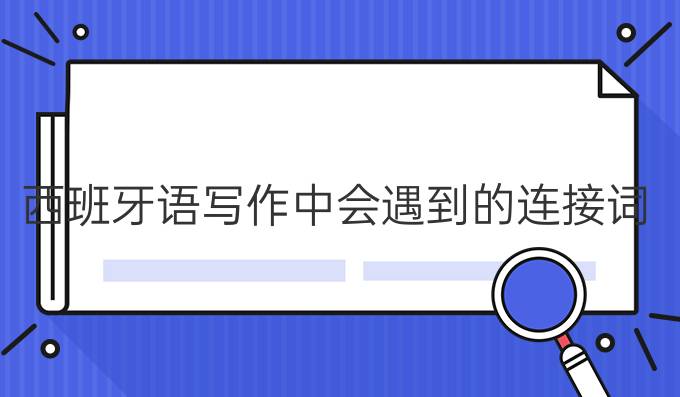 西班牙語(yǔ)寫作中會(huì)遇到的連接詞!