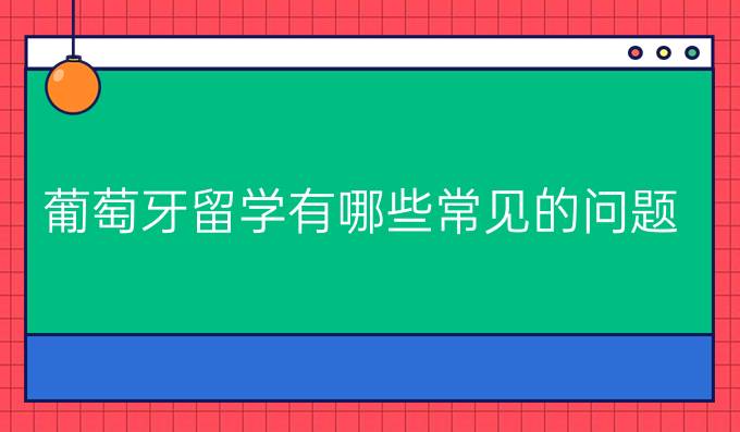 葡萄牙留學有哪些常見的問題?