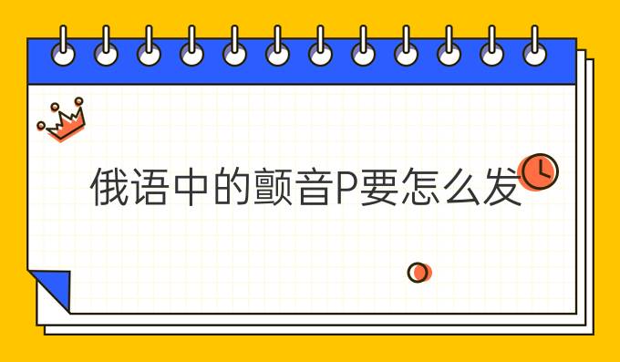 俄語中的顫音Р要怎么發(fā)？