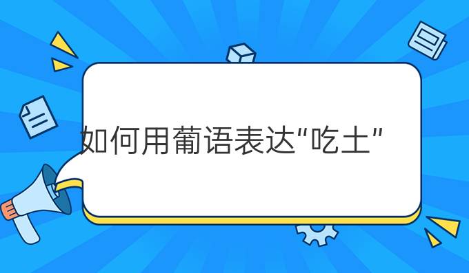 如何用葡語(yǔ)表達(dá)“吃土”?