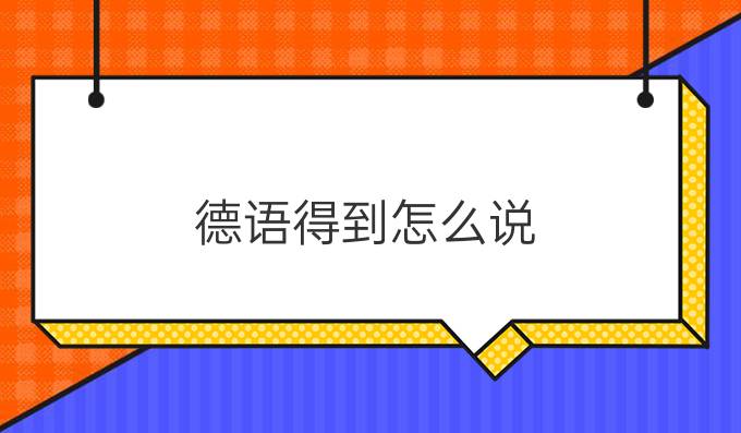 德語(yǔ)得到怎么說(shuō)